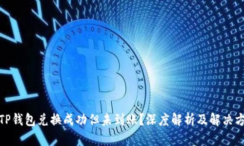: TP钱包兑换成功但未到账？深度解析及解决方案