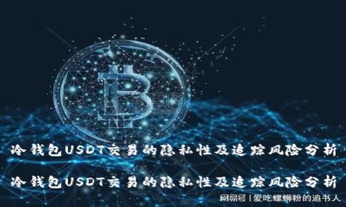 冷钱包USDT交易的隐私性及追踪风险分析

冷钱包USDT交易的隐私性及追踪风险分析