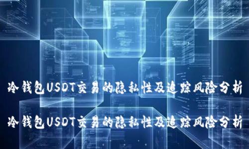 冷钱包USDT交易的隐私性及追踪风险分析

冷钱包USDT交易的隐私性及追踪风险分析