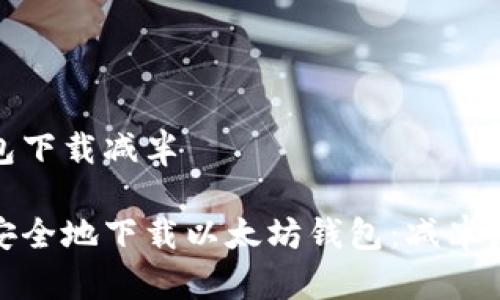 以太坊钱包下载减半

如何高效安全地下载以太坊钱包：减半后的新选择