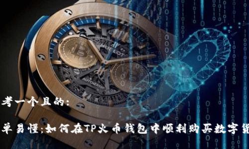 思考一个且的:

简单易懂：如何在TP火币钱包中顺利购买数字货币