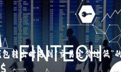 : 深入分析：TP钱包转出时遇到“交易定价过低”的问题和解决方案