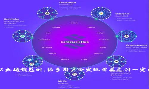 以太坊钱包连接时的Gas费用详解

在数字货币的世界里，以太坊（Ethereum）因其智能合约和去中心化应用程序（DApps）而备受欢迎。然而，当我们连接以太坊钱包时，很多用户会发现需要支付一定的Gas费用，这让一些人感到困惑。今天，我们将深入探讨这个话题，帮助你更好地理解Gas费用的概念及其背后的原因。

以太坊钱包连接时的Gas费用解析