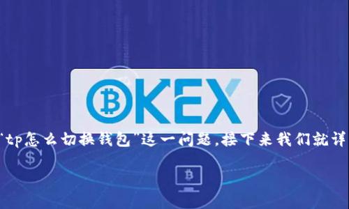 在当今快速发展的区块链和加密货币世界里，钱包的切换成为了许多用户的新需求。很多人可能会遇到“tp怎么切换钱包”这一问题，接下来我们就详细探讨一下如何在不同平台上切换钱包，尤其是针对TP（也就是Trust Wallet）的切换步骤和注意事项。

如何高效切换TP钱包，让你轻松管理资产