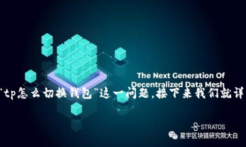 在当今快速发展的区块链和加密货币世界里，钱包的切换成为了许多用户的新需求。很多人可能会遇到“tp怎么切换钱包”这一问题，接下来我们就详细探讨一下如何在不同平台上切换钱包，尤其是针对TP（也就是Trust Wallet）的切换步骤和注意事项。

如何高效切换TP钱包，让你轻松管理资产