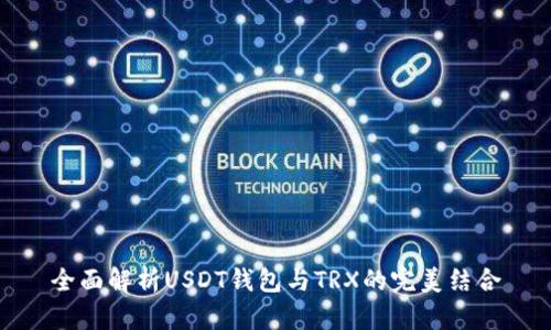 全面解析USDT钱包与TRX的完美结合