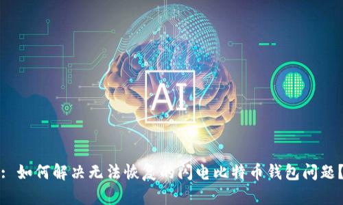 : 如何解决无法恢复的闪电比特币钱包问题？