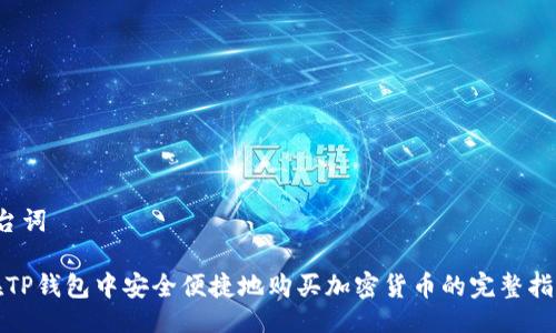  台词 

在TP钱包中安全便捷地购买加密货币的完整指南