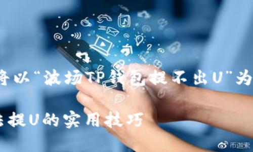 注意: 根据您的请求，我将以“波场TP钱包提不出U”为主题，生成的和相关内容。

轻松解决波场TP钱包无法提U的实用技巧