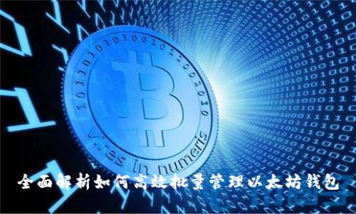 全面解析如何高效批量管理以太坊钱包