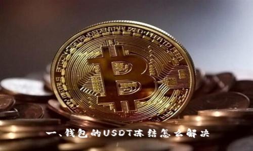 一、钱包的USDT冻结怎么解决

