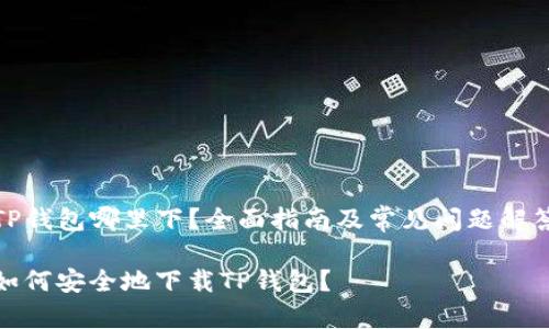 TP钱包哪里下？全面指南及常见问题解答

如何安全地下载TP钱包？