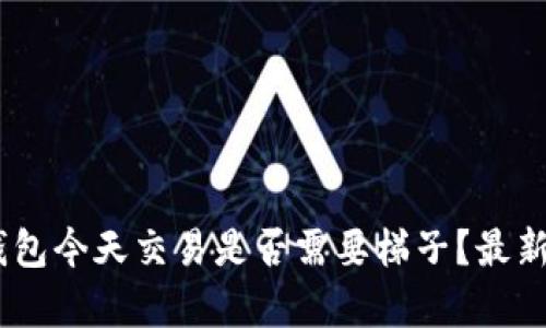 ## TP钱包今天交易是否需要梯子?最新动态解析