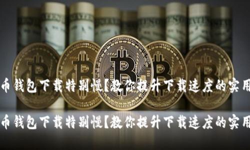 比特币钱包下载特别慢？教你提升下载速度的实用技巧

比特币钱包下载特别慢？教你提升下载速度的实用技巧