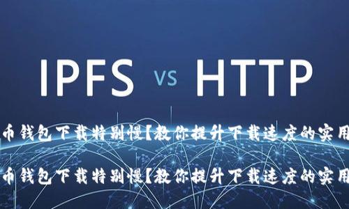 比特币钱包下载特别慢？教你提升下载速度的实用技巧

比特币钱包下载特别慢？教你提升下载速度的实用技巧