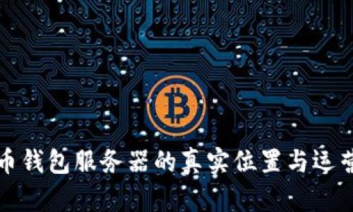 比特币钱包服务器的真实位置与运营策略