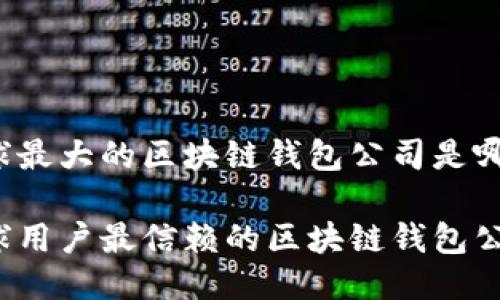 全球最大的区块链钱包公司是哪个？

全球用户最信赖的区块链钱包公司