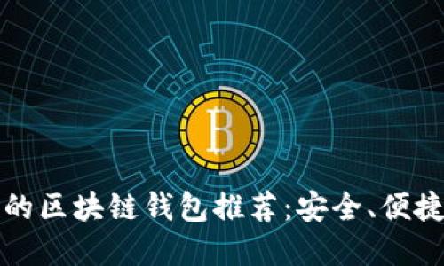 最值得信赖的区块链钱包推荐：安全、便捷的选择指南