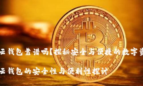 区块链云钱包靠谱吗？探秘安全与便捷的数字资产管理

区块链云钱包的安全性与便利性探讨