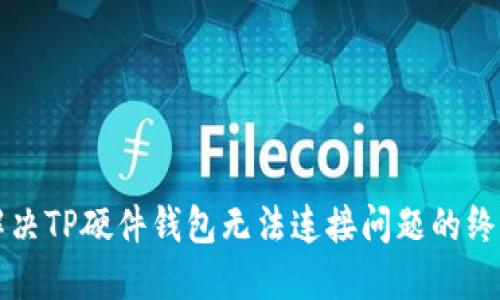 如何解决TP硬件钱包无法连接问题的终极指南