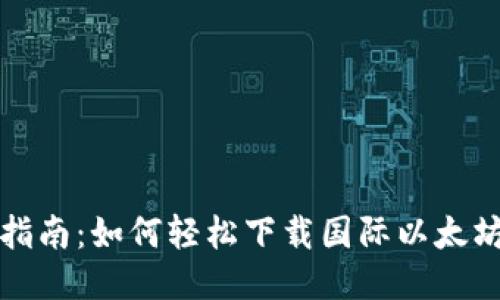 快速指南：如何轻松下载国际以太坊钱包