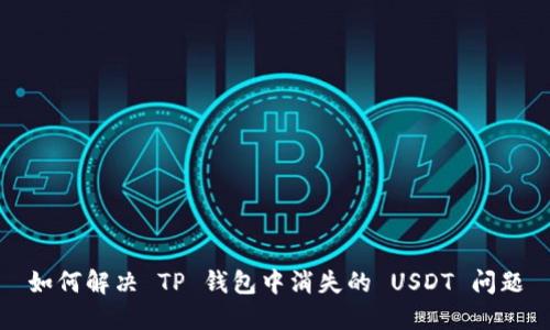 如何解决 TP 钱包中消失的 USDT 问题