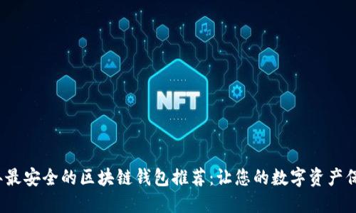 2023年最安全的区块链钱包推荐:让您的数字资产保护无忧