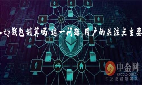 思考一个且的  
在数字货币快速发展的时代，如何选择合适的钱包进行资产管理，成为了许多投资者关注的焦点。对于“pig币转入tp钱包划算吗”这一问题，用户的关注点主要集中在交易所的手续费、钱包的安全性和易用性等方面。基于此，我将为这一主题设计一个符合的和相关关键词。

优质  
转入TP钱包：评估Pig币的划算性与安全性