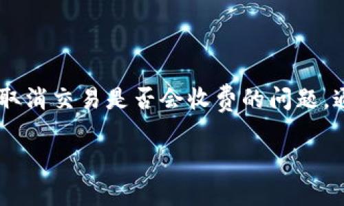 思考一个的

在讨论用户对TP钱包交易问题的疑惑时，用户常常想知道关于取消交易是否会收费的问题。通过，应该既，同时能够吸引用户点击。以下是我为该主题设计的

TP钱包取消交易会收费吗？揭秘交易费用的真相