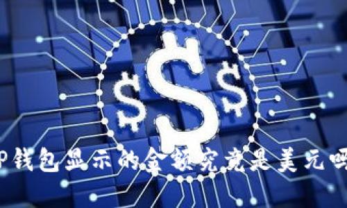 TP钱包显示的金额究竟是美元吗？