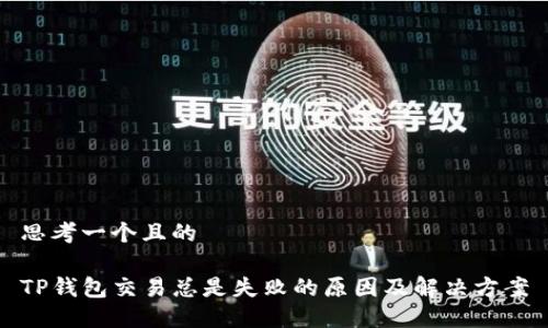 思考一个且的

TP钱包交易总是失败的原因及解决方案