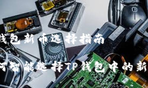 tp钱包新币选择指南

如何智能选择TP钱包中的新币？