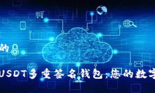 思考一个且的

安全可靠的USDT多重签名钱包：您的数字资产保护盾