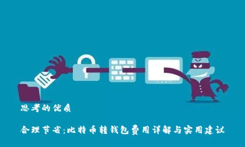 思考的优质

合理节省：比特币转钱包费用详解与实用建议