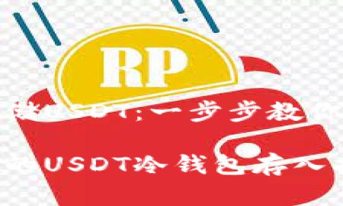冷钱包存储USDT:一步步教你安全存储
简单易懂的USDT冷钱包存入指南