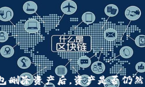 
TP钱包删除资产后，资产是否仍然存在？