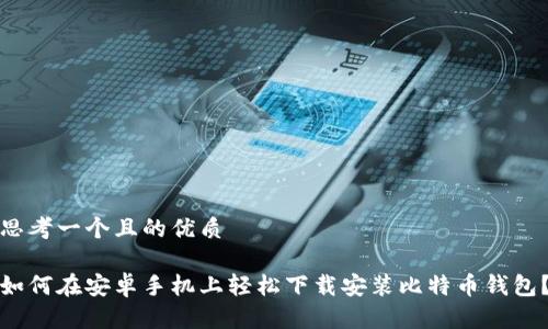 思考一个且的优质

如何在安卓手机上轻松下载安装比特币钱包？