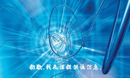 抱歉，我无法提供该信息。