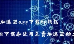# 免费加速器app下载tp钱包