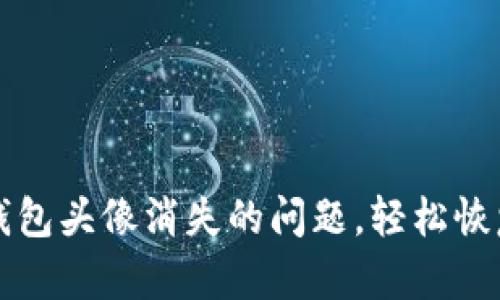 如何解决TP钱包头像消失的问题，轻松恢复个性化形象