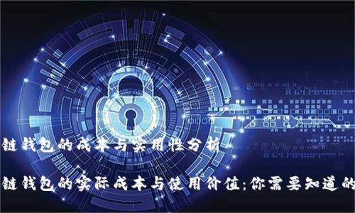 区块链钱包的成本与实用性分析

区块链钱包的实际成本与使用价值：你需要知道的一切