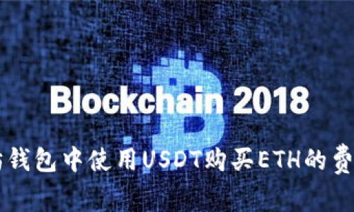 以太坊钱包中使用USDT购买ETH的费用解析