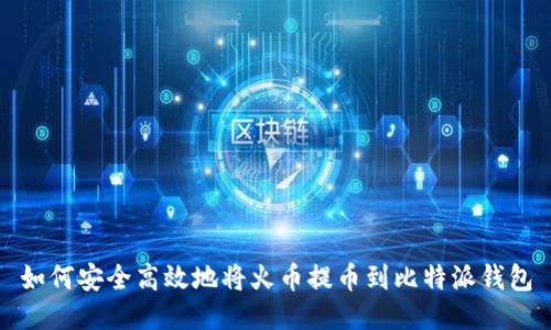 如何安全高效地将火币提币到比特派钱包