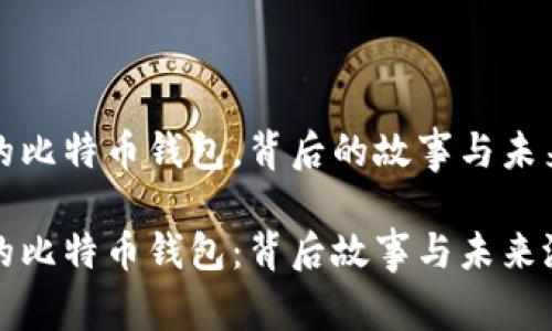 十年未动的比特币钱包，背后的故事与未来的可能性

十年沉睡的比特币钱包：背后故事与未来潜力