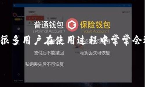 TP钱包客服微信加不了？探索解决方案

TP钱包是一个在数字货币交易和管理中非常受欢迎的钱包应用，随着越来越多的人加入到数字货币的世界，TP钱包的使用率也在不断上升。然而，很多用户在使用过程中常常会遇到一些问题，比如无法添加TP钱包客服微信号，这让人感到困惑和不安。本文将详细探讨这一问题及其解决方式，让您在使用TP钱包时更加顺畅。

为何无法添加TP钱包客服微信号？解析背后的原因