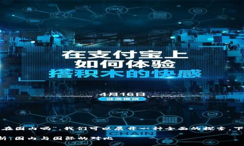 根据您的问题“tp钱包服务器在国内吗”，我们可以展开一种全面的探索。下面是我为您准备的详细内容。

TP钱包服务器位置的全面解析：国内与国际的对比