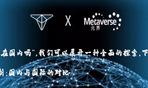 根据您的问题“tp钱包服务器在国内吗”，我们可以展开一种全面的探索。下面是我为您准备的详细内容。

TP钱包服务器位置的全面解析：国内与国际的对比