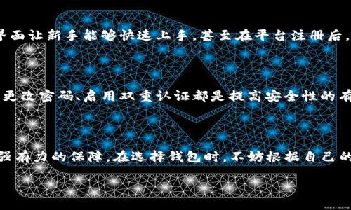 全方位了解TP冷热钱包的世界

在数字货币逐渐成为生活中不可或缺的一部分，钱包的安全性和便捷性越发受到人们的关注。TP冷热钱包正是在这样的背景下应运而生的一个热门选择。无论你是刚踏入加密货币领域的新手，还是拥有丰富经验的投资者，了解TP冷热钱包将为你的数字资产保驾护航。

什么是TP冷热钱包？

TP钱包，由于其出色的安全性能和用户友好的界面而备受欢迎。它分为两个主要类型：热钱包和冷钱包。热钱包是指在线钱包，方便用户随时随地进行交易；而冷钱包则是离线存储，提供更为强大的安全保障。

TP热钱包的特点

TP热钱包大多连接互联网，使用户可以迅速进行交易。这样的便利性无疑为用户带来了更佳的使用体验。例如，当你需要进行小额交易时，热钱包的速度和便捷性让你无需担心安全问题。但值得注意的是，热钱包由于在线连接，在安全性方面相对较弱，因此适合存储较小的数字货币余额。

TP冷钱包的优势

相较于热钱包，冷钱包是不联网的存储方式，极大地减少了受到黑客攻击的风险。通常，冷钱包以硬件或纸质的形式存在，因此对于大额持币者来说，选择冷钱包来存储绝大部分资产是明智的选择。这种方式能够有效防止黑客盗窃和恶意软件攻击，为你的数字资产提供了如同保险箱般的安全保障。

如何选择适合自己的TP钱包？

选择适合自己的TP钱包应考虑多个方面：首先是安全性，考虑你存储的资产规模，选择合适类型的钱包。其次是使用便利性，热钱包适合频繁交易，而冷钱包则适合长时间存储。此外，用户界面的友好程度也相当重要，便于操作的设计能够让你在使用的过程中更加得心应手。

探索TP冷热钱包的深层次优势

除了基本功能之外，TP冷热钱包在用户体验、交易速度和多币种支持等方面还有更深入的优势。

1. 用户体验

TP钱包的设计考虑到了用户体验，无论是注册、登录还是交易过程，都让人感到流畅与自然。清晰的界面以及逐步引导的设计使得即使是初学者也能轻松上手，更何况有强大的客户服务团队支持，当遇到问题时你不是孤单的。

2. 交易速度

TP热钱包由于能够即刻与区块链网络进行连接，通常交易速度非常快。此外，它还支持众多种类的交易，如转账、充值以及买卖数字货币，极大地提升了使用的灵活性。在追求速度的同时，用户自然会更加满意。

3. 多币种支持

随着越来越多的数字货币产生，TP钱包不断增加其对新兴币种的支持。无论你是持有比特币、以太坊，还是其他新兴货币，TP钱包都能满足你的需求。能在一个钱包中管理多种资产，无疑为用户带来了便利。

TP冷热钱包的安全保障策略

无论是热钱包还是冷钱包，TP在安全性方面都采取了多种保障措施。

1. 加密技术

TP钱包采用最先进的加密技术保护用户信息和资产。当你进行交易时，所有数据通过加密通道传输，最大限度地降低了信息泄露的风险。此外，钱包内部的密钥管理系统也极为严谨，用户的私钥不会被外泄。

2. 双重认证

为了提升账户安全性，TP钱包还提供双重认证功能。使用这一功能时，用户在进行重要操作时需要输入额外的验证码。这一措施虽略显繁琐，但能有效防止账户被恶意进入，确保资产安全。

3. 日常安全提示

TP钱包时常会推送安全提示，提醒用户关注账户的安全状况。如避免在公共场合使用热钱包，定期检查账户活动记录等，增加用户的安全意识。

常见问题解答

问题1：TP冷热钱包的使用是否难以掌握？

许多刚接触数字货币的人士可能会担心，钱包的使用难度会让他们感到困惑。其实，TP钱包在设计时就把用户体验放在了首位。简单明了的界面让新手能够快速上手，甚至在平台注册后，就会有初学者指南来帮助你逐步了解各项功能。而且，TP钱包的客户服务也非常友好，对于任何疑问，你都可以轻松获得解答。

问题2：如何确保TP钱包的安全性？

虽然TP钱包已经采取了多种措施来确保钱包的安全性，但用户仍需采取必要的防范措施来保护自己的资产。不在公共网络下进行交易、定期更改密码、启用双重认证都是提高安全性的有效方法。此外，定期检查账户的登录历史，以识别是否有异常活动，也是确保资产安全的重要环节。

总结

TP冷热钱包是数字货币爱好者存储和管理资产不可或缺的工具。通过精准的安全措施和用户友好的设计，TP钱包为用户的数字资产提供了强有力的保障。在选择钱包时，不妨根据自己的需求仔细考量，找出最适合自己的钱包解决方案。因为只有真正了解自己的需求，才能在这个飞速发展的数字货币世界中，做出明智的选择。

优质TP冷热钱包：安全、便捷、智能的数字资产管理工具