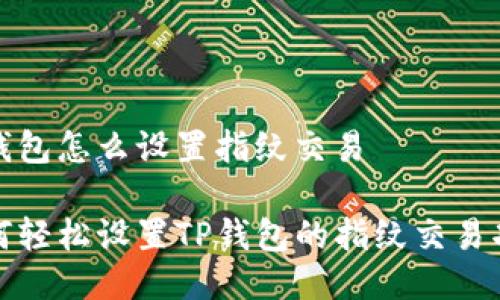 tp钱包怎么设置指纹交易

如何轻松设置TP钱包的指纹交易功能