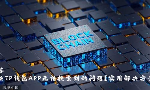 讲话标签
如何解决TP钱包APP无法搜索到的问题？实用解决方案与技巧